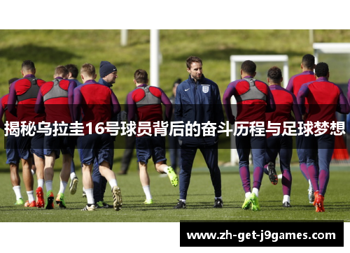揭秘乌拉圭16号球员背后的奋斗历程与足球梦想
