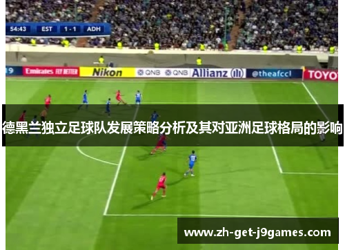 德黑兰独立足球队发展策略分析及其对亚洲足球格局的影响 德黑兰独立足球队发展策略分析及其对亚洲足球格局的影响