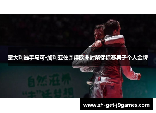 意大利选手马可·加利亚佐夺得欧洲射箭锦标赛男子个人金牌 意大利选手马可·加利亚佐夺得欧洲射箭锦标赛男子个人金牌