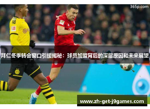 拜仁冬季转会窗口引援揭秘:球员加盟背后的深层原因和未来展望 拜仁冬季转会窗口引援揭秘:球员加盟背后的深层原因和未来展望