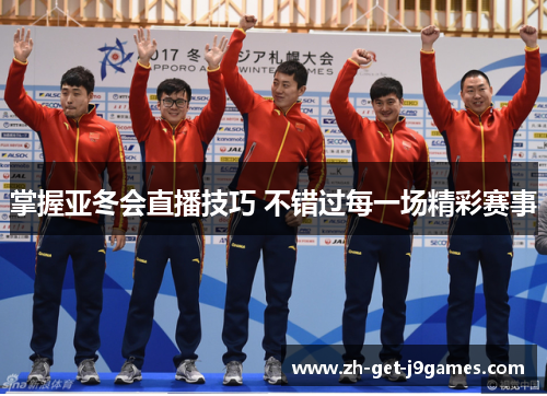 掌握亚冬会直播技巧 不错过每一场精彩赛事 掌握亚冬会直播技巧 不错过每一场精彩赛事