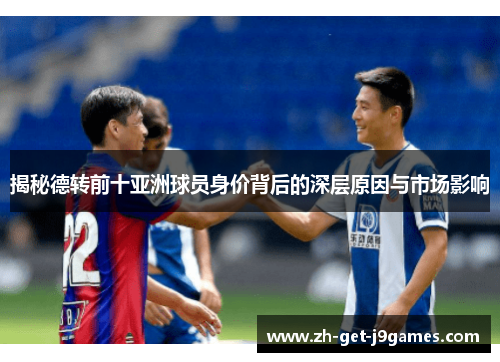 揭秘德转前十亚洲球员身价背后的深层原因与市场影响