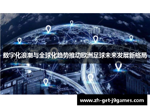 数字化浪潮与全球化趋势推动欧洲足球未来发展新格局 数字化浪潮与全球化趋势推动欧洲足球未来发展新格局