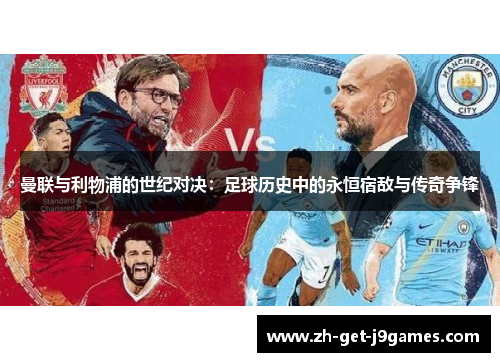 曼联与利物浦的世纪对决:足球历史中的永恒宿敌与传奇争锋 曼联与利物浦的世纪对决:足球历史中的永恒宿敌与传奇争锋