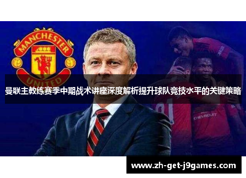 曼联主教练赛季中期战术讲座深度解析提升球队竞技水平的关键策略