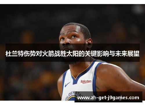 杜兰特伤势对火箭战胜太阳的关键影响与未来展望 杜兰特伤势对火箭战胜太阳的关键影响与未来展望