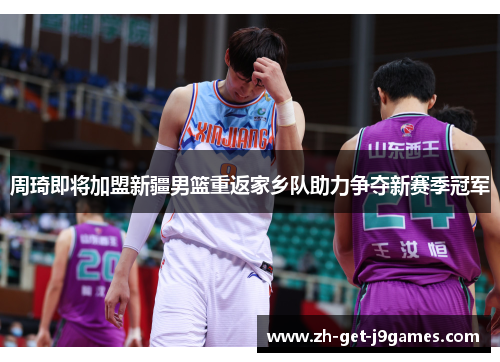 周琦即将加盟新疆男篮重返家乡队助力争夺新赛季冠军 周琦即将加盟新疆男篮重返家乡队助力争夺新赛季冠军
