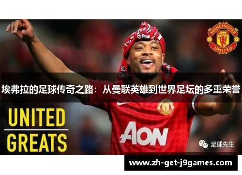埃弗拉的足球传奇之路：从曼联英雄到世界足坛的多重荣誉