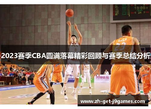 2023赛季CBA圆满落幕精彩回顾与赛季总结分析