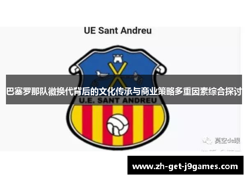 巴塞罗那队徽换代背后的文化传承与商业策略多重因素综合探讨 巴塞罗那队徽换代背后的文化传承与商业策略多重因素综合探讨