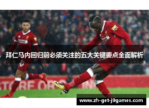 拜仁马内回归前必须关注的五大关键要点全面解析 拜仁马内回归前必须关注的五大关键要点全面解析