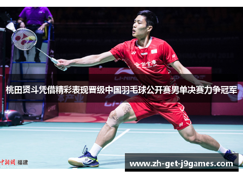 桃田贤斗凭借精彩表现晋级中国羽毛球公开赛男单决赛力争冠军 桃田贤斗凭借精彩表现晋级中国羽毛球公开赛男单决赛力争冠军