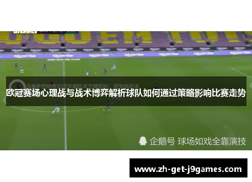 欧冠赛场心理战与战术博弈解析球队如何通过策略影响比赛走势
