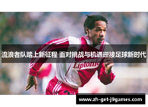 流浪者队踏上新征程 面对挑战与机遇迎接足球新时代