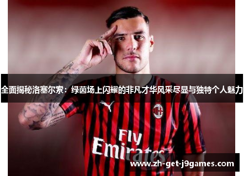 全面揭秘洛塞尔索:绿茵场上闪耀的非凡才华风采尽显与独特个人魅力 全面揭秘洛塞尔索:绿茵场上闪耀的非凡才华风采尽显与独特个人魅力