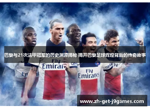巴黎与21次法甲冠军的历史渊源揭秘 揭开巴黎足球辉煌背后的传奇故事