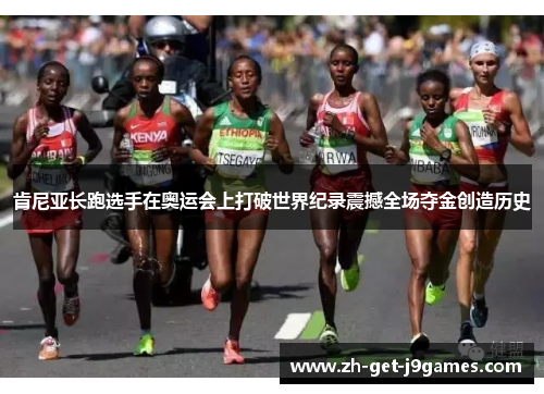 肯尼亚长跑选手在奥运会上打破世界纪录震撼全场夺金创造历史 肯尼亚长跑选手在奥运会上打破世界纪录震撼全场夺金创造历史