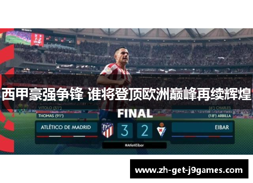 西甲豪强争锋 谁将登顶欧洲巅峰再续辉煌 西甲豪强争锋 谁将登顶欧洲巅峰再续辉煌