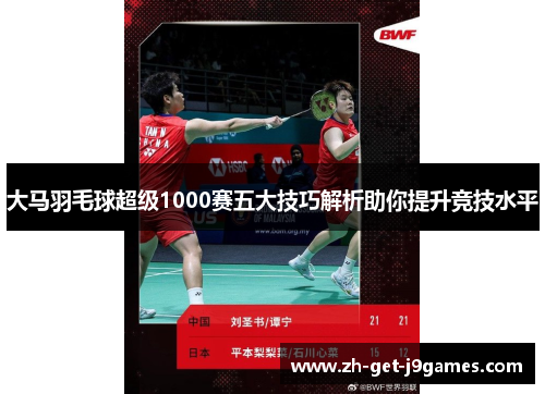 大马羽毛球超级1000赛五大技巧解析助你提升竞技水平 大马羽毛球超级1000赛五大技巧解析助你提升竞技水平