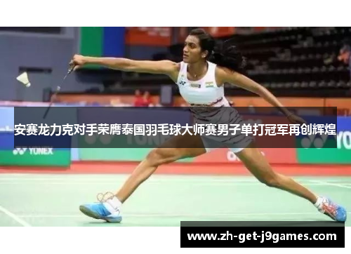 安赛龙力克对手荣膺泰国羽毛球大师赛男子单打冠军再创辉煌