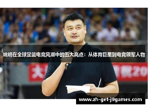 姚明在全球足篮电竞风潮中的五大亮点：从体育巨星到电竞领军人物