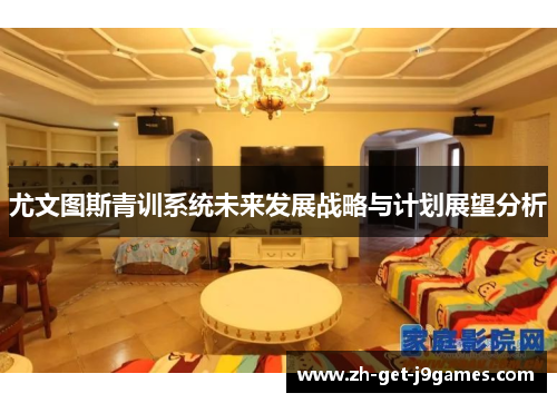 尤文图斯青训系统未来发展战略与计划展望分析