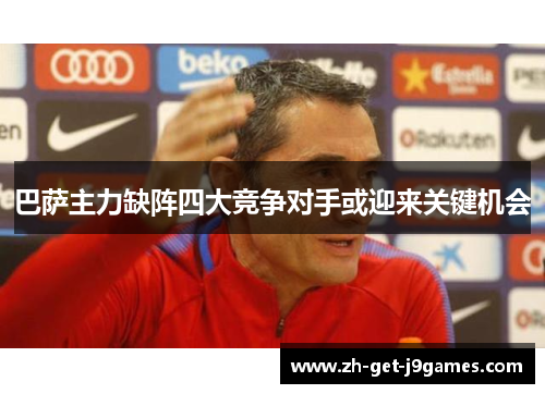 巴萨主力缺阵四大竞争对手或迎来关键机会 巴萨主力缺阵四大竞争对手或迎来关键机会