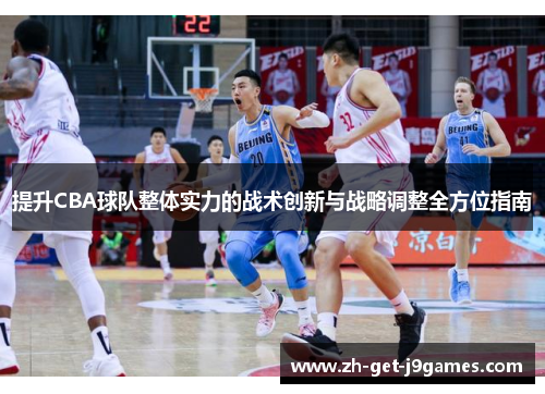 提升CBA球队整体实力的战术创新与战略调整全方位指南 提升CBA球队整体实力的战术创新与战略调整全方位指南