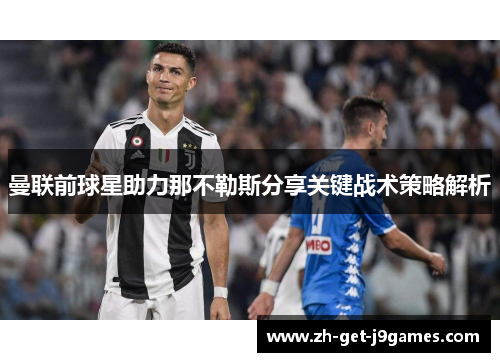 曼联前球星助力那不勒斯分享关键战术策略解析