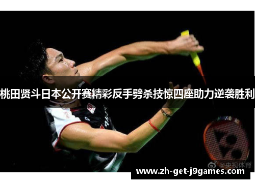 桃田贤斗日本公开赛精彩反手劈杀技惊四座助力逆袭胜利 桃田贤斗日本公开赛精彩反手劈杀技惊四座助力逆袭胜利