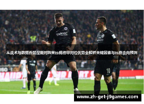 从战术与数据看努涅斯对阵莱比锡德甲对位优势全解析关键因素与比赛走向预测