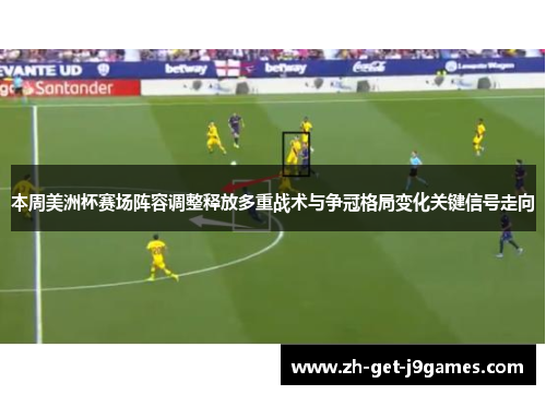 本周美洲杯赛场阵容调整释放多重战术与争冠格局变化关键信号走向 本周美洲杯赛场阵容调整释放多重战术与争冠格局变化关键信号走向