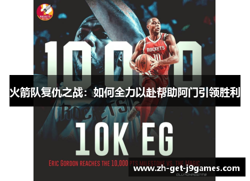 火箭队复仇之战:如何全力以赴帮助阿门引领胜利 火箭队复仇之战:如何全力以赴帮助阿门引领胜利