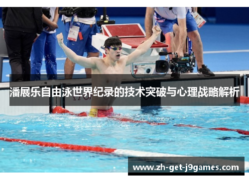 潘展乐自由泳世界纪录的技术突破与心理战略解析 潘展乐自由泳世界纪录的技术突破与心理战略解析