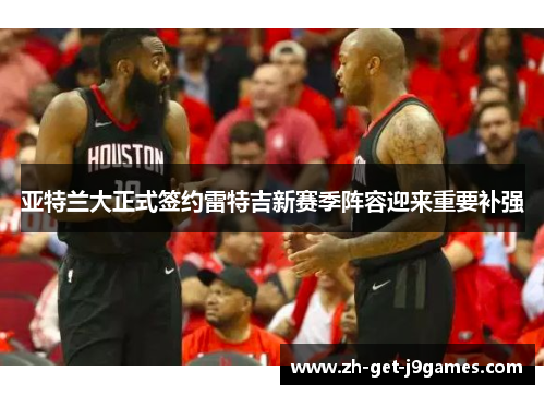 亚特兰大正式签约雷特吉新赛季阵容迎来重要补强