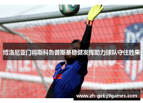 博洛尼亚门将斯科鲁普斯基稳健发挥助力球队守住胜果