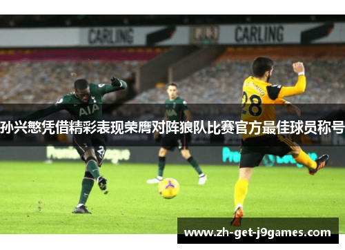 孙兴慜凭借精彩表现荣膺对阵狼队比赛官方最佳球员称号