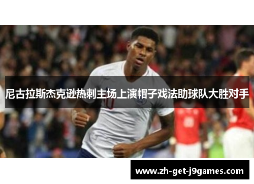 尼古拉斯杰克逊热刺主场上演帽子戏法助球队大胜对手 尼古拉斯杰克逊热刺主场上演帽子戏法助球队大胜对手