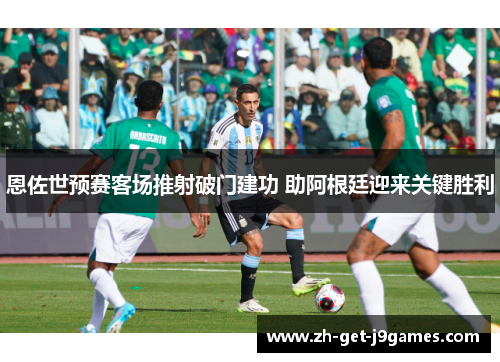 恩佐世预赛客场推射破门建功 助阿根廷迎来关键胜利 恩佐世预赛客场推射破门建功 助阿根廷迎来关键胜利