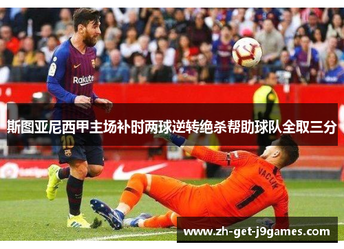 斯图亚尼西甲主场补时两球逆转绝杀帮助球队全取三分 斯图亚尼西甲主场补时两球逆转绝杀帮助球队全取三分