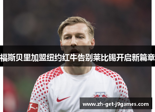 福斯贝里加盟纽约红牛告别莱比锡开启新篇章 福斯贝里加盟纽约红牛告别莱比锡开启新篇章