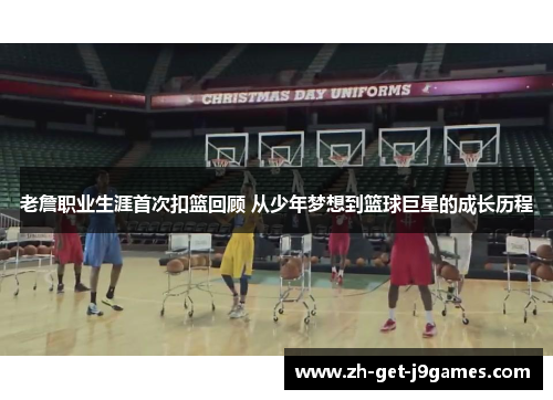 老詹职业生涯首次扣篮回顾 从少年梦想到篮球巨星的成长历程