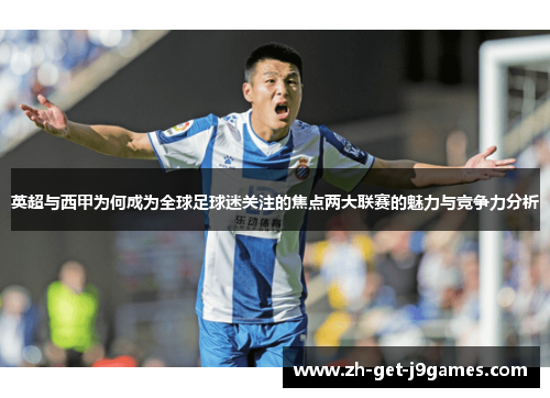 英超与西甲为何成为全球足球迷关注的焦点两大联赛的魅力与竞争力分析