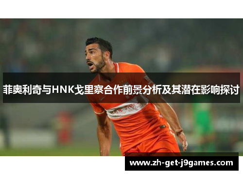 菲奥利奇与HNK戈里察合作前景分析及其潜在影响探讨