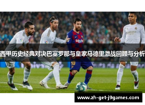 西甲历史经典对决巴塞罗那与皇家马德里激战回顾与分析