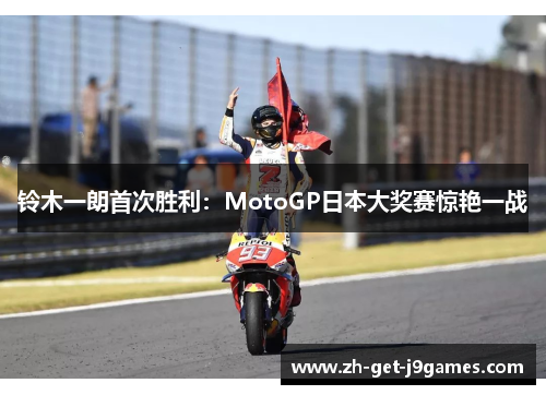 铃木一朗首次胜利:MotoGP日本大奖赛惊艳一战 铃木一朗首次胜利:MotoGP日本大奖赛惊艳一战