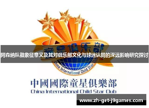 阿森纳队徽象征意义及其对俱乐部文化与球迷认同的深远影响研究探讨 阿森纳队徽象征意义及其对俱乐部文化与球迷认同的深远影响研究探讨