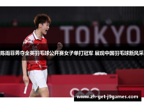 陈雨菲勇夺全英羽毛球公开赛女子单打冠军 展现中国羽毛球新风采 陈雨菲勇夺全英羽毛球公开赛女子单打冠军 展现中国羽毛球新风采