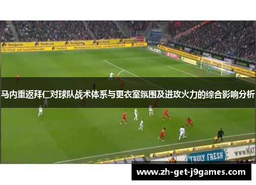 马内重返拜仁对球队战术体系与更衣室氛围及进攻火力的综合影响分析 马内重返拜仁对球队战术体系与更衣室氛围及进攻火力的综合影响分析