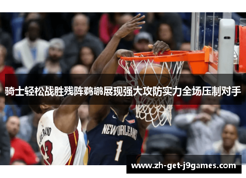 骑士轻松战胜残阵鹈鹕展现强大攻防实力全场压制对手 骑士轻松战胜残阵鹈鹕展现强大攻防实力全场压制对手